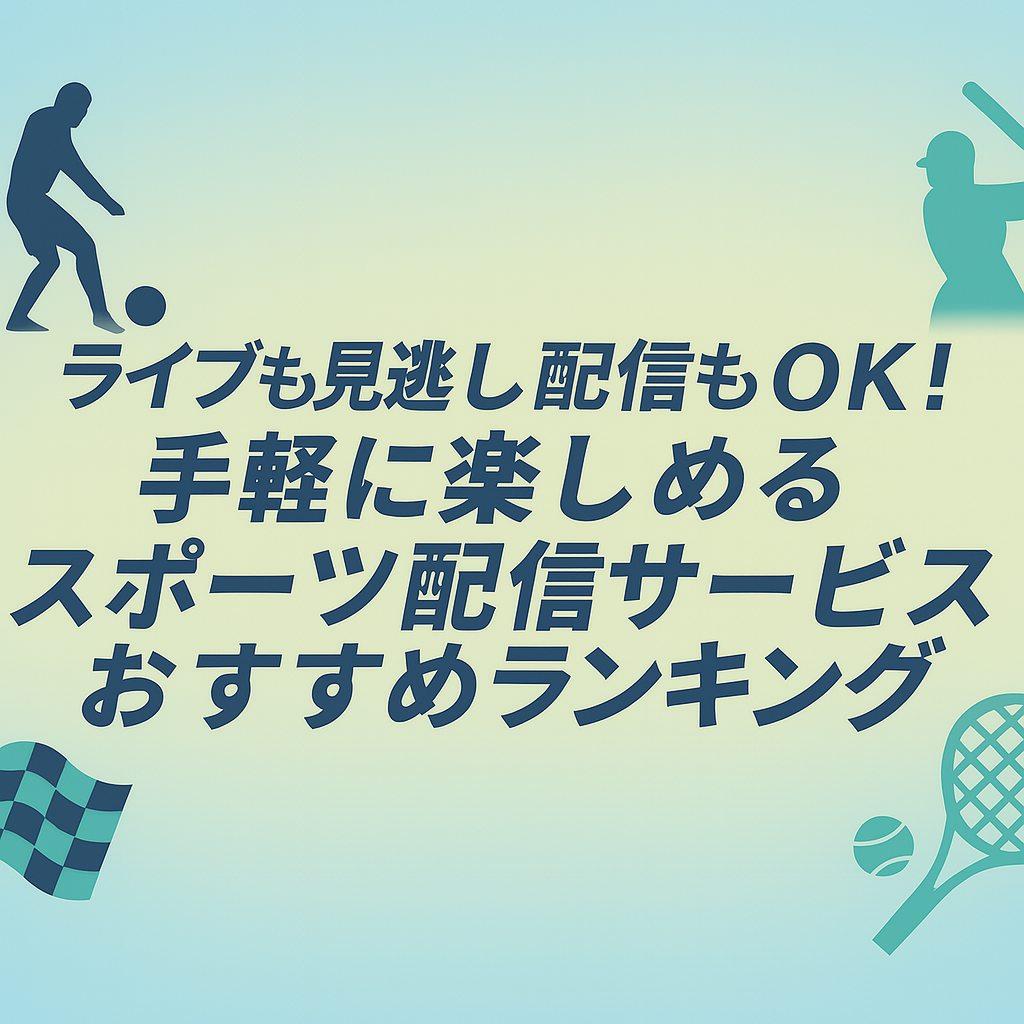 「ライブも見逃し配信もOK！手軽に楽しめるスポーツ配信サービスおすすめランキング」